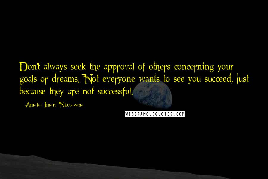 Amaka Imani Nkosazana Quotes: Don't always seek the approval of others concerning your goals or dreams. Not everyone wants to see you succeed, just because they are not successful.