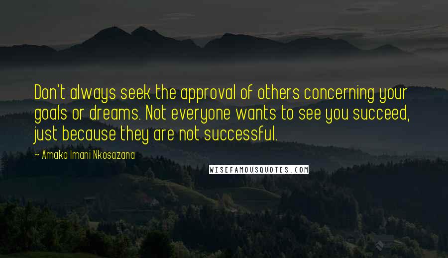 Amaka Imani Nkosazana Quotes: Don't always seek the approval of others concerning your goals or dreams. Not everyone wants to see you succeed, just because they are not successful.