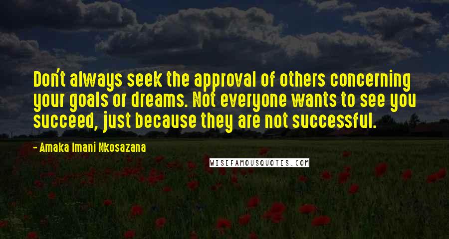 Amaka Imani Nkosazana Quotes: Don't always seek the approval of others concerning your goals or dreams. Not everyone wants to see you succeed, just because they are not successful.