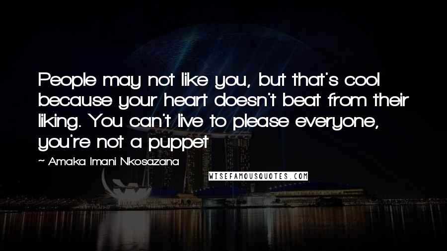 Amaka Imani Nkosazana Quotes: People may not like you, but that's cool because your heart doesn't beat from their liking. You can't live to please everyone, you're not a puppet