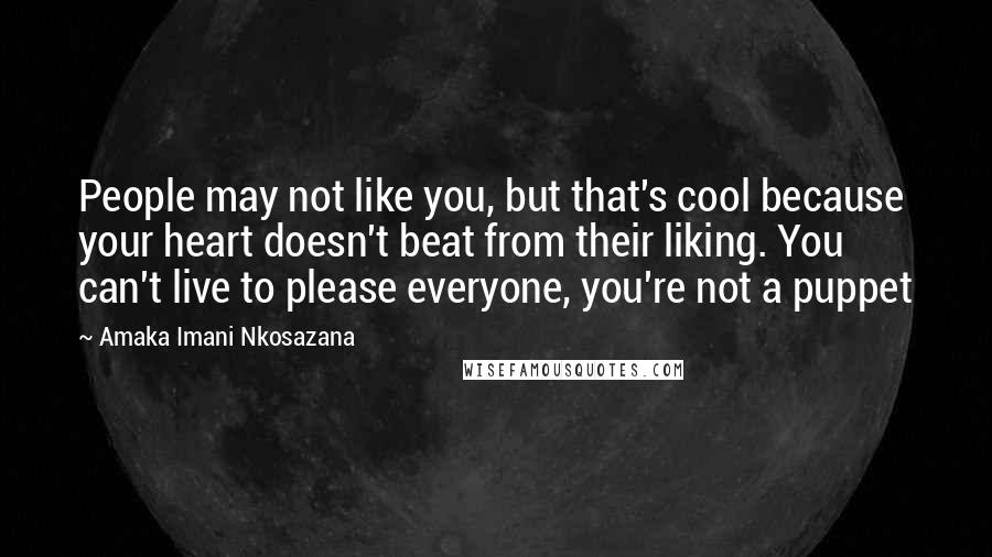 Amaka Imani Nkosazana Quotes: People may not like you, but that's cool because your heart doesn't beat from their liking. You can't live to please everyone, you're not a puppet