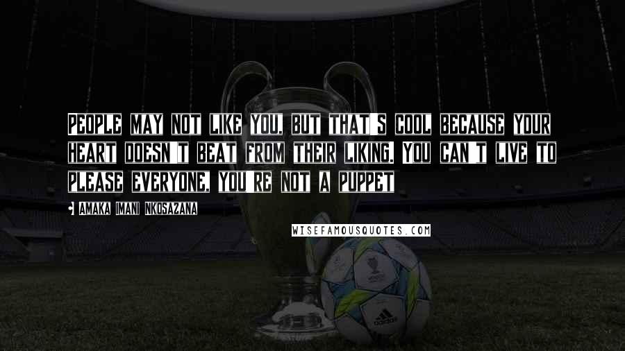 Amaka Imani Nkosazana Quotes: People may not like you, but that's cool because your heart doesn't beat from their liking. You can't live to please everyone, you're not a puppet