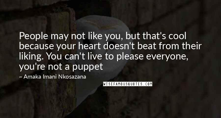 Amaka Imani Nkosazana Quotes: People may not like you, but that's cool because your heart doesn't beat from their liking. You can't live to please everyone, you're not a puppet