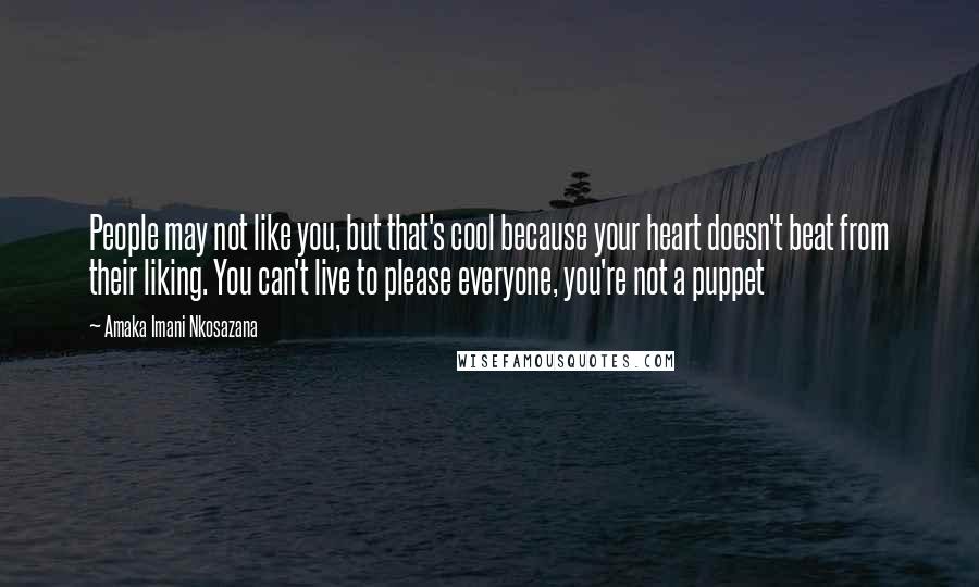 Amaka Imani Nkosazana Quotes: People may not like you, but that's cool because your heart doesn't beat from their liking. You can't live to please everyone, you're not a puppet