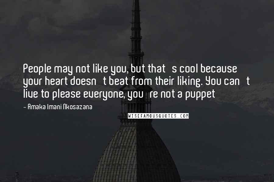 Amaka Imani Nkosazana Quotes: People may not like you, but that's cool because your heart doesn't beat from their liking. You can't live to please everyone, you're not a puppet