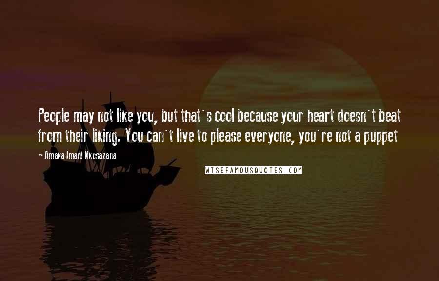 Amaka Imani Nkosazana Quotes: People may not like you, but that's cool because your heart doesn't beat from their liking. You can't live to please everyone, you're not a puppet