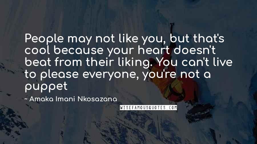Amaka Imani Nkosazana Quotes: People may not like you, but that's cool because your heart doesn't beat from their liking. You can't live to please everyone, you're not a puppet