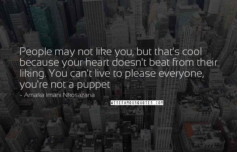 Amaka Imani Nkosazana Quotes: People may not like you, but that's cool because your heart doesn't beat from their liking. You can't live to please everyone, you're not a puppet