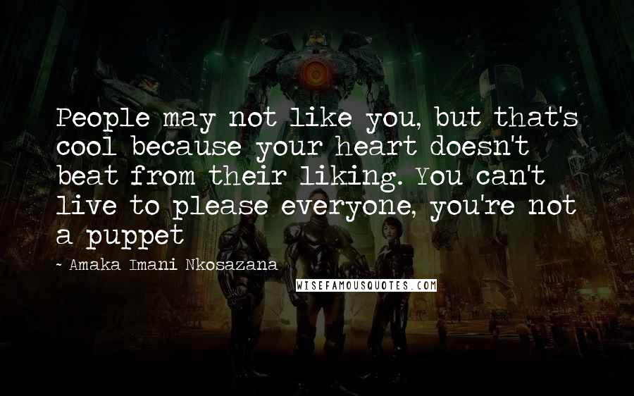 Amaka Imani Nkosazana Quotes: People may not like you, but that's cool because your heart doesn't beat from their liking. You can't live to please everyone, you're not a puppet