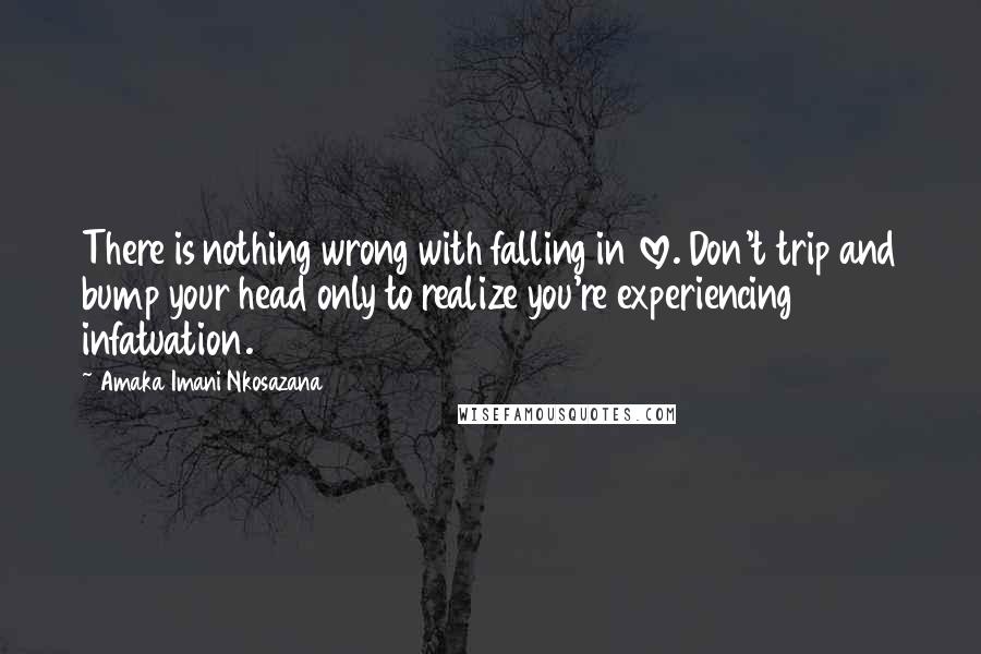 Amaka Imani Nkosazana Quotes: There is nothing wrong with falling in love. Don't trip and bump your head only to realize you're experiencing infatuation.