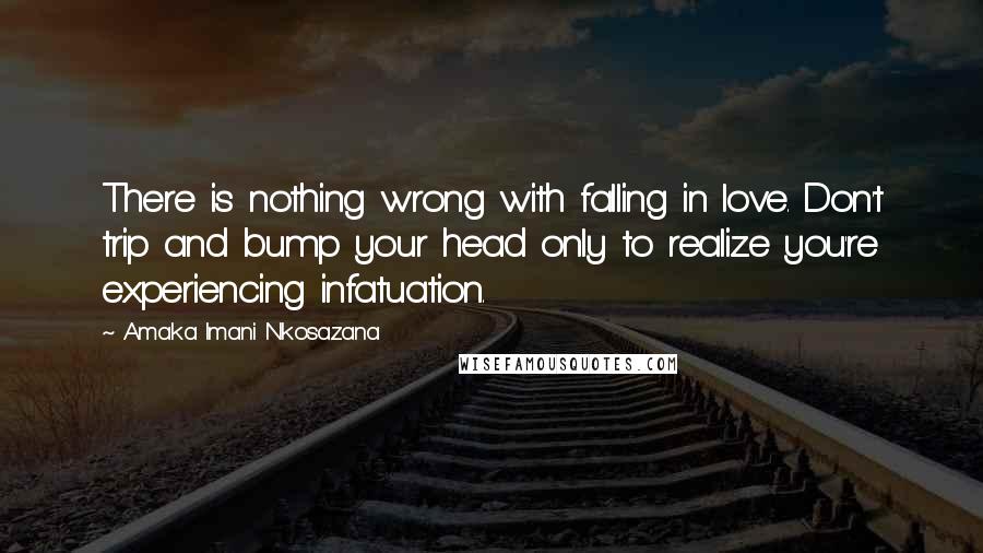 Amaka Imani Nkosazana Quotes: There is nothing wrong with falling in love. Don't trip and bump your head only to realize you're experiencing infatuation.