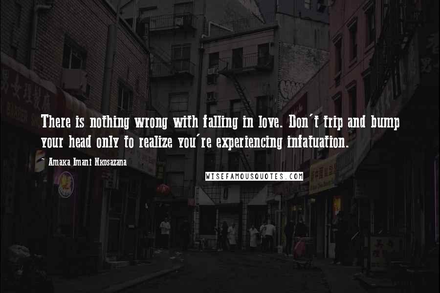 Amaka Imani Nkosazana Quotes: There is nothing wrong with falling in love. Don't trip and bump your head only to realize you're experiencing infatuation.