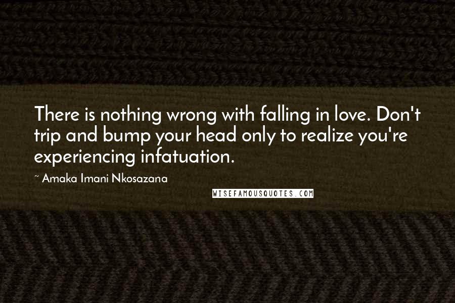 Amaka Imani Nkosazana Quotes: There is nothing wrong with falling in love. Don't trip and bump your head only to realize you're experiencing infatuation.