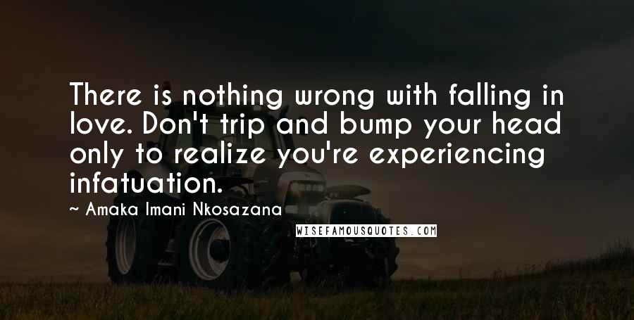 Amaka Imani Nkosazana Quotes: There is nothing wrong with falling in love. Don't trip and bump your head only to realize you're experiencing infatuation.