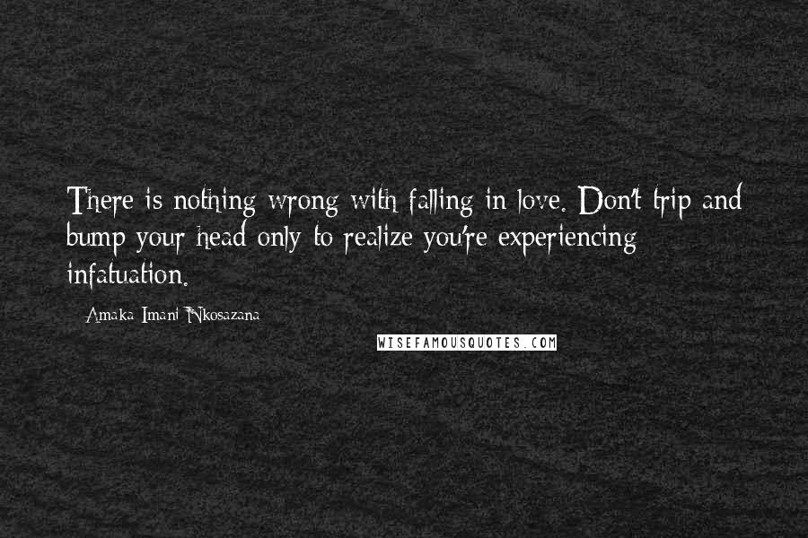 Amaka Imani Nkosazana Quotes: There is nothing wrong with falling in love. Don't trip and bump your head only to realize you're experiencing infatuation.