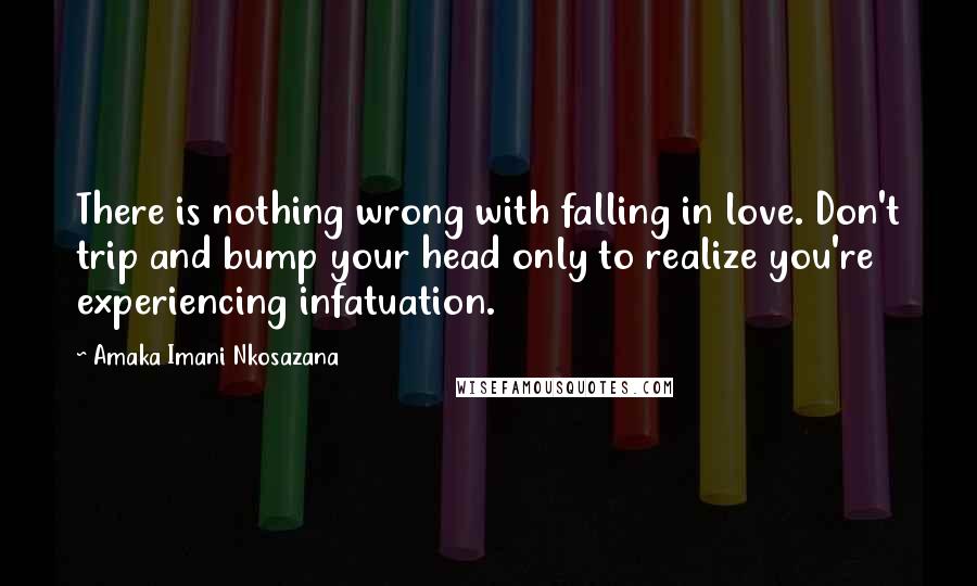 Amaka Imani Nkosazana Quotes: There is nothing wrong with falling in love. Don't trip and bump your head only to realize you're experiencing infatuation.