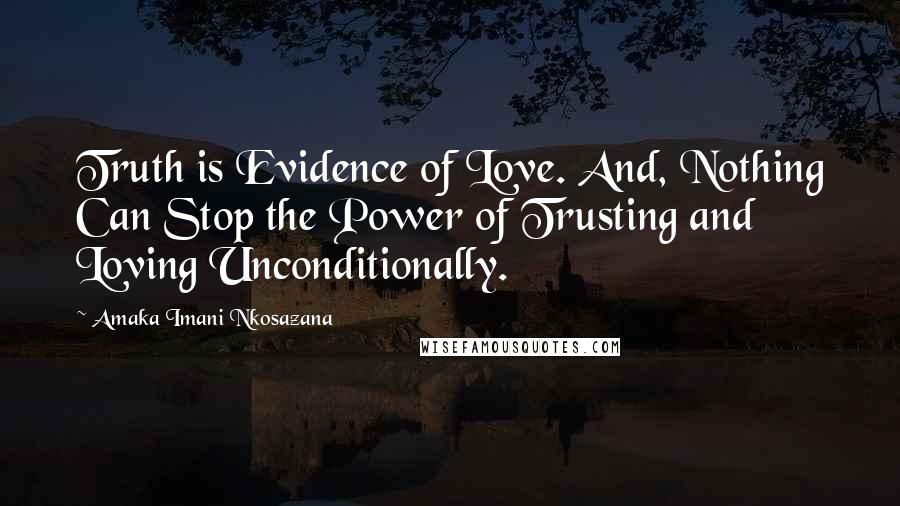 Amaka Imani Nkosazana Quotes: Truth is Evidence of Love. And, Nothing Can Stop the Power of Trusting and Loving Unconditionally.