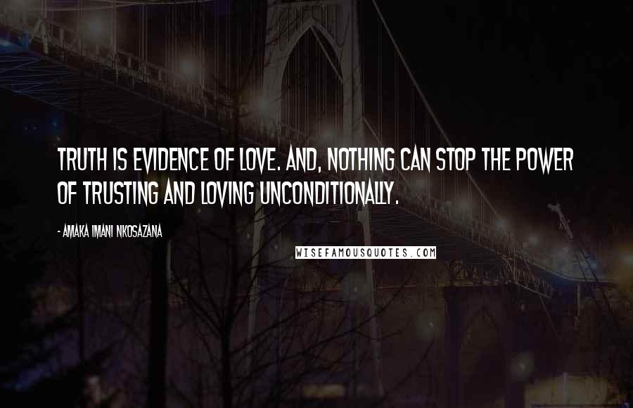 Amaka Imani Nkosazana Quotes: Truth is Evidence of Love. And, Nothing Can Stop the Power of Trusting and Loving Unconditionally.