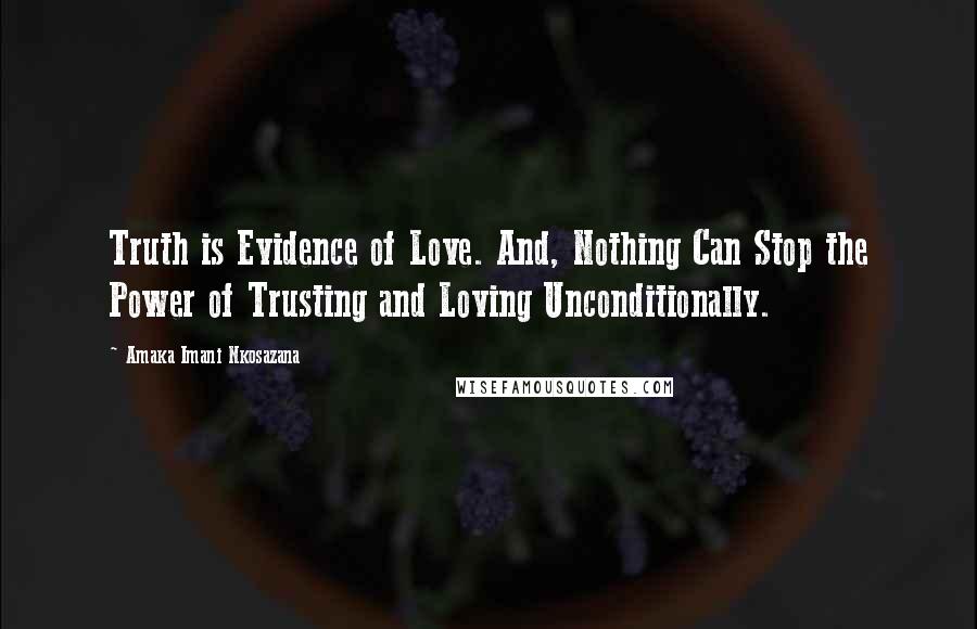 Amaka Imani Nkosazana Quotes: Truth is Evidence of Love. And, Nothing Can Stop the Power of Trusting and Loving Unconditionally.