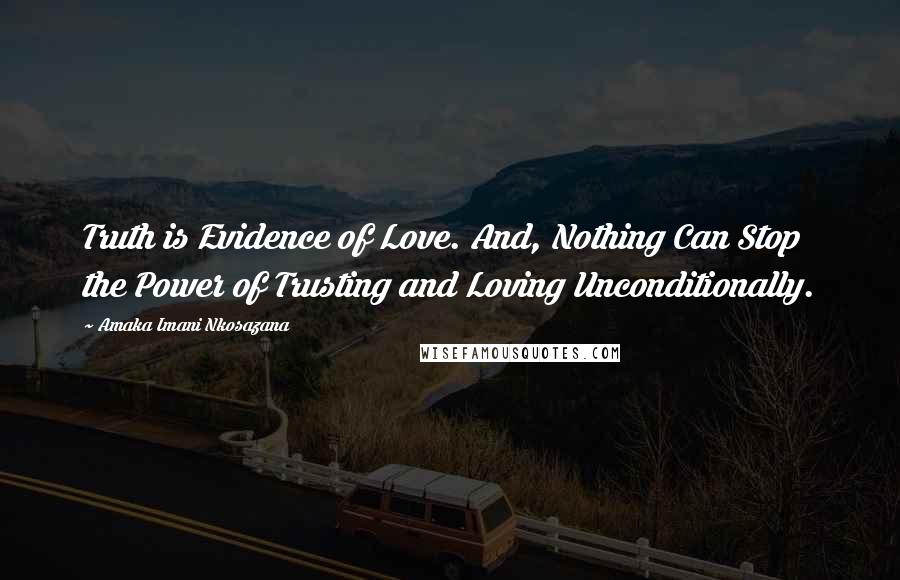 Amaka Imani Nkosazana Quotes: Truth is Evidence of Love. And, Nothing Can Stop the Power of Trusting and Loving Unconditionally.