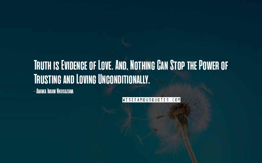 Amaka Imani Nkosazana Quotes: Truth is Evidence of Love. And, Nothing Can Stop the Power of Trusting and Loving Unconditionally.