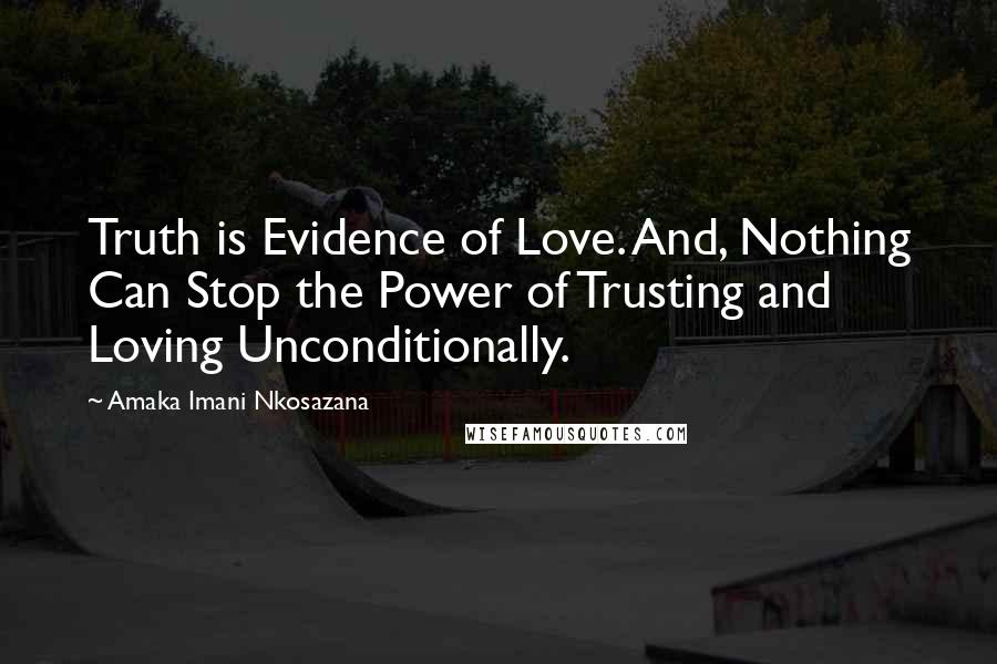 Amaka Imani Nkosazana Quotes: Truth is Evidence of Love. And, Nothing Can Stop the Power of Trusting and Loving Unconditionally.