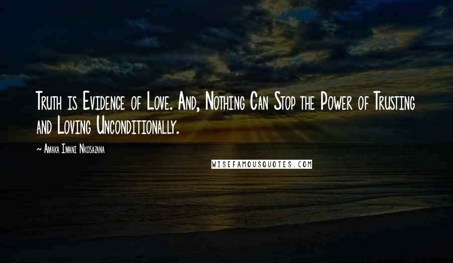 Amaka Imani Nkosazana Quotes: Truth is Evidence of Love. And, Nothing Can Stop the Power of Trusting and Loving Unconditionally.