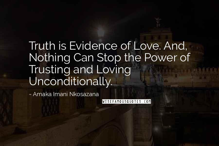 Amaka Imani Nkosazana Quotes: Truth is Evidence of Love. And, Nothing Can Stop the Power of Trusting and Loving Unconditionally.