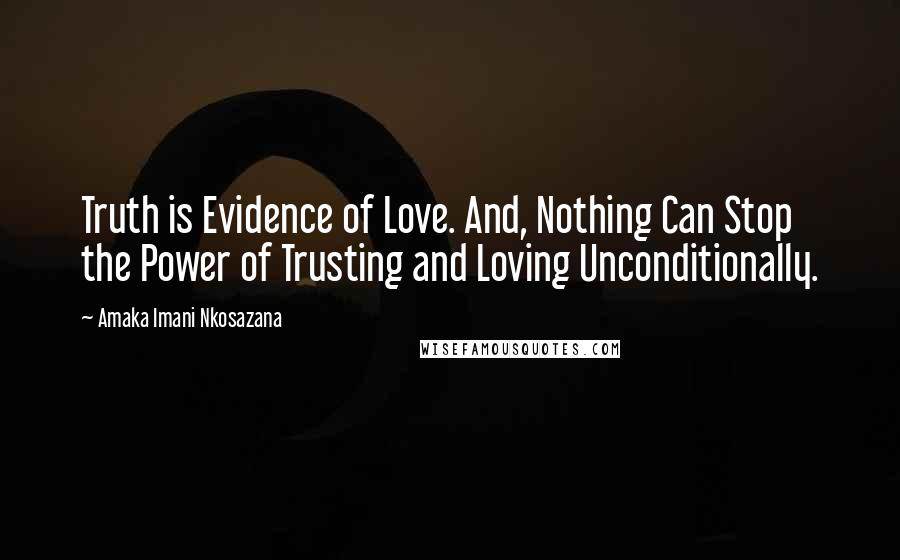 Amaka Imani Nkosazana Quotes: Truth is Evidence of Love. And, Nothing Can Stop the Power of Trusting and Loving Unconditionally.