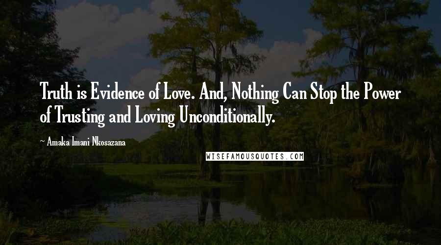 Amaka Imani Nkosazana Quotes: Truth is Evidence of Love. And, Nothing Can Stop the Power of Trusting and Loving Unconditionally.