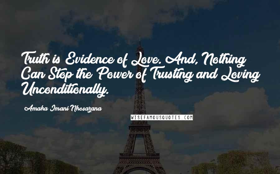 Amaka Imani Nkosazana Quotes: Truth is Evidence of Love. And, Nothing Can Stop the Power of Trusting and Loving Unconditionally.