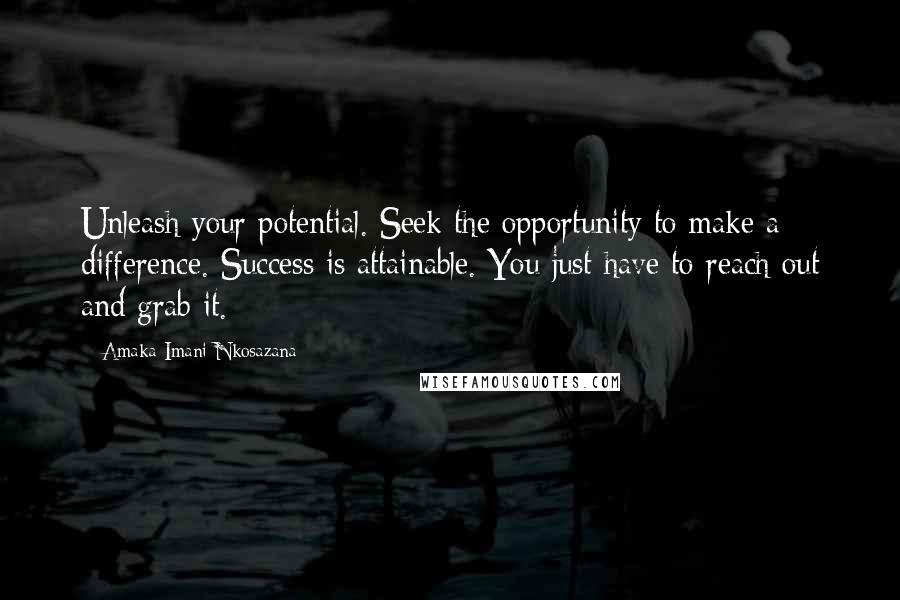 Amaka Imani Nkosazana Quotes: Unleash your potential. Seek the opportunity to make a difference. Success is attainable. You just have to reach out and grab it.