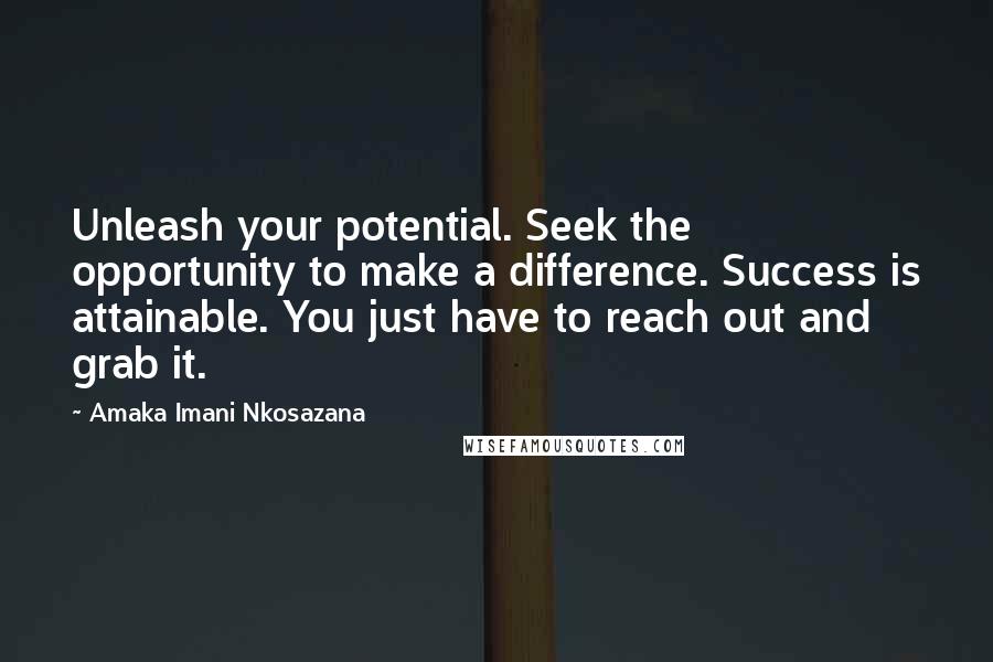 Amaka Imani Nkosazana Quotes: Unleash your potential. Seek the opportunity to make a difference. Success is attainable. You just have to reach out and grab it.