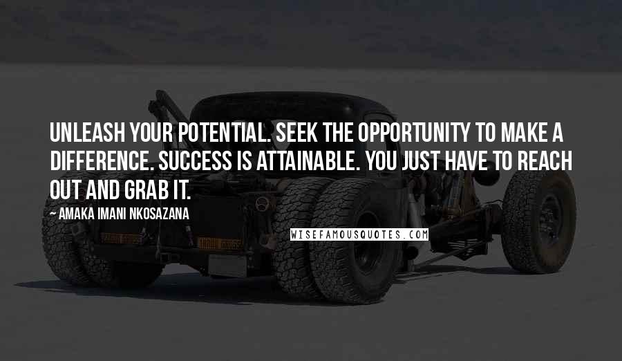 Amaka Imani Nkosazana Quotes: Unleash your potential. Seek the opportunity to make a difference. Success is attainable. You just have to reach out and grab it.