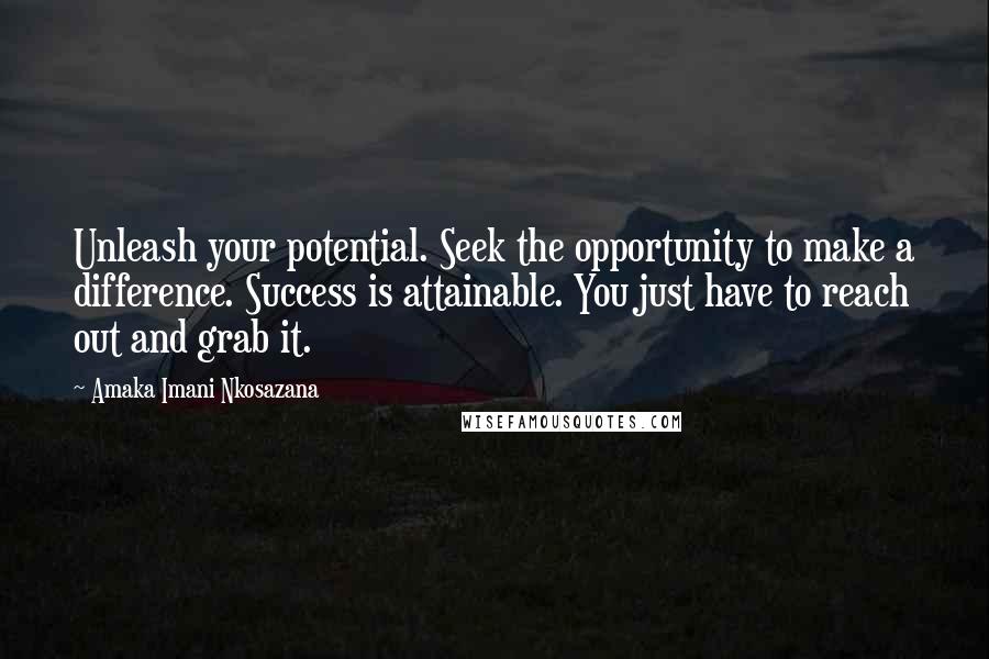 Amaka Imani Nkosazana Quotes: Unleash your potential. Seek the opportunity to make a difference. Success is attainable. You just have to reach out and grab it.