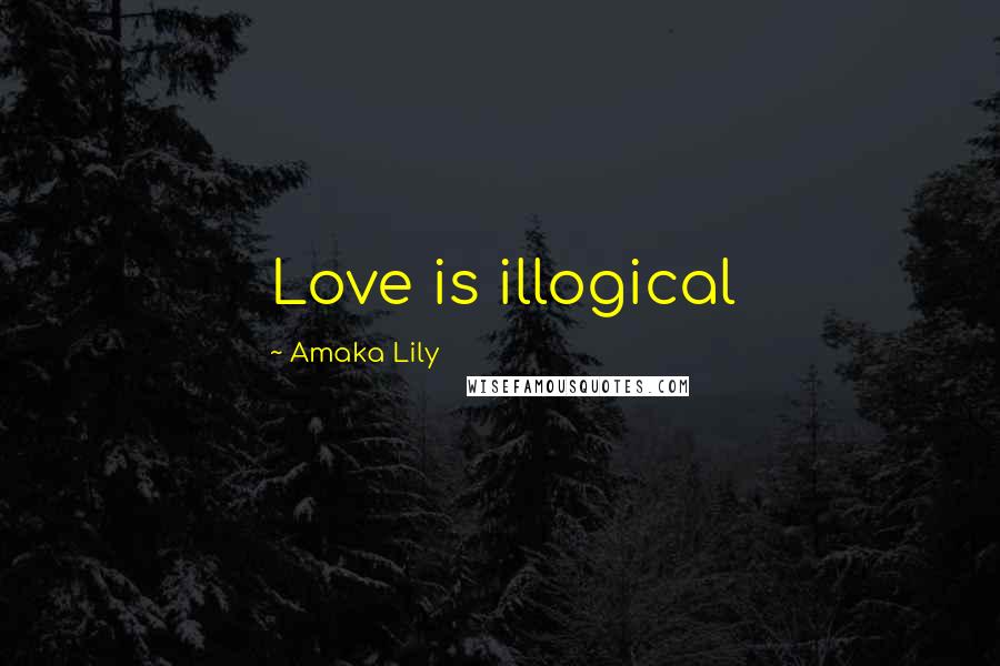 Amaka Lily Quotes: Love is illogical