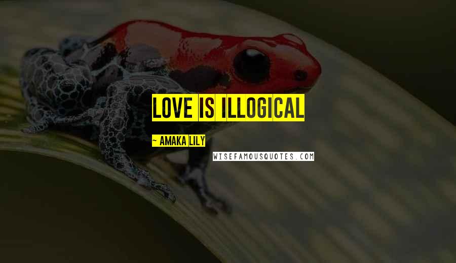 Amaka Lily Quotes: Love is illogical