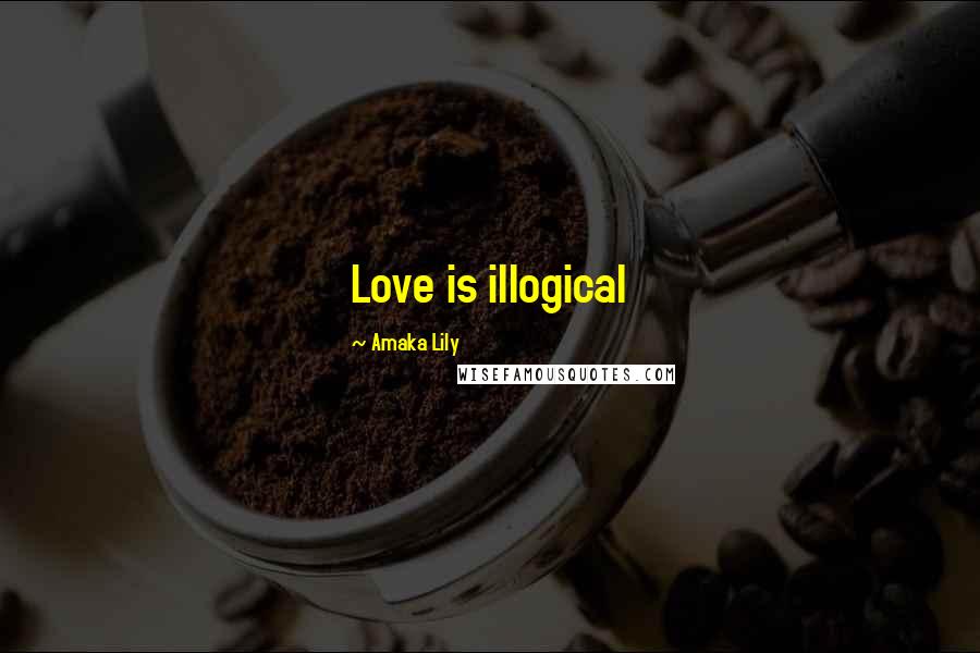 Amaka Lily Quotes: Love is illogical