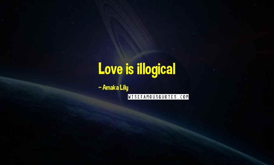 Amaka Lily Quotes: Love is illogical