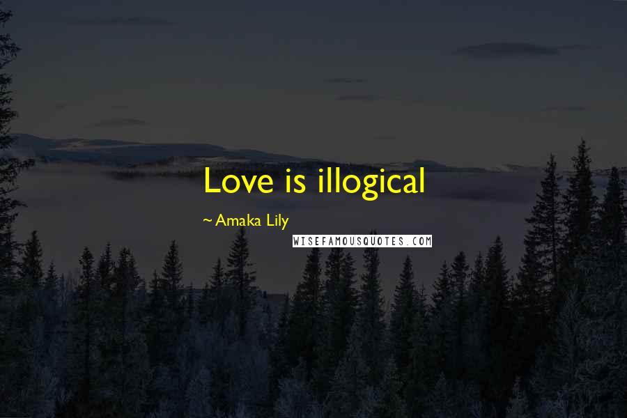 Amaka Lily Quotes: Love is illogical