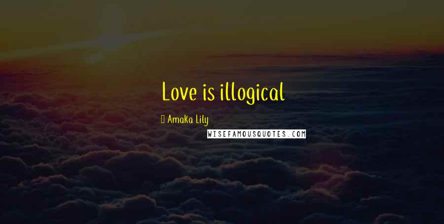 Amaka Lily Quotes: Love is illogical