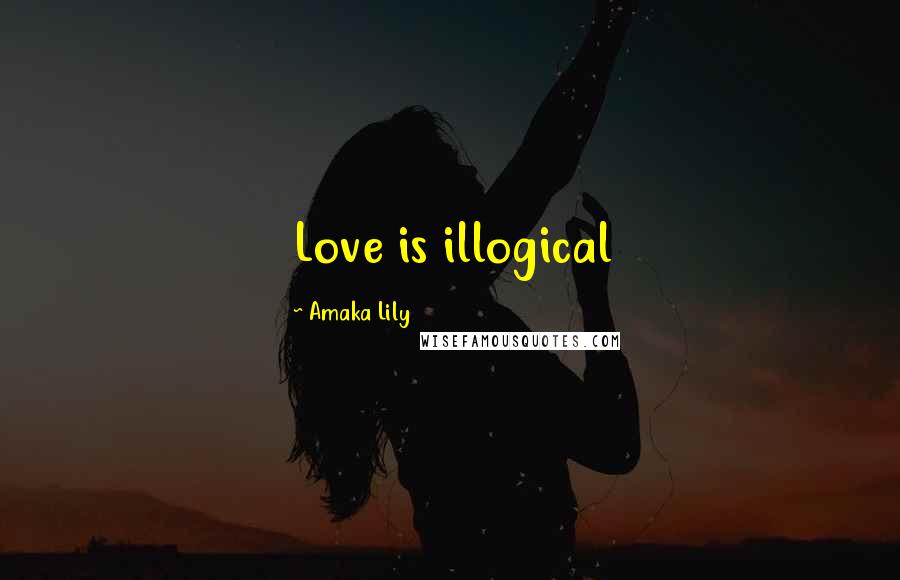 Amaka Lily Quotes: Love is illogical