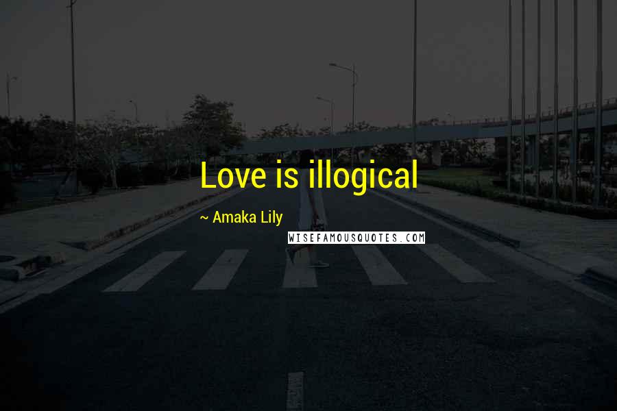 Amaka Lily Quotes: Love is illogical