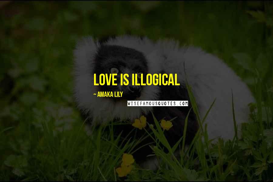 Amaka Lily Quotes: Love is illogical