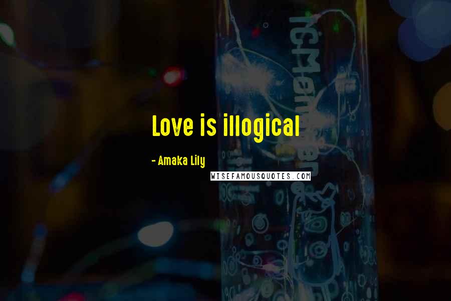 Amaka Lily Quotes: Love is illogical
