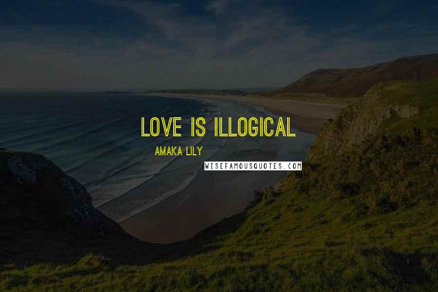 Amaka Lily Quotes: Love is illogical
