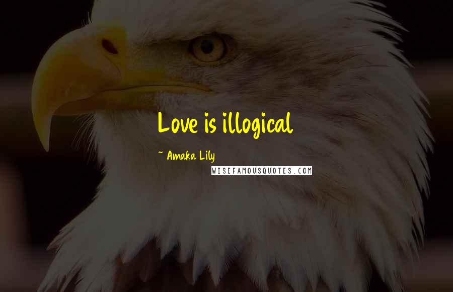 Amaka Lily Quotes: Love is illogical