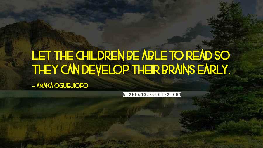 Amaka Oguejiofo Quotes: Let the children be able to Read so they can develop their brains early.