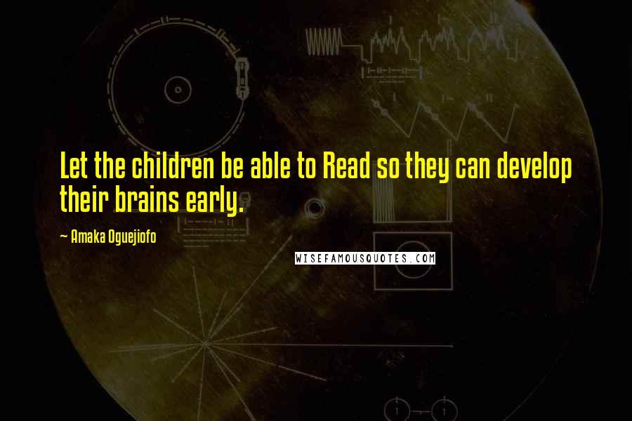 Amaka Oguejiofo Quotes: Let the children be able to Read so they can develop their brains early.