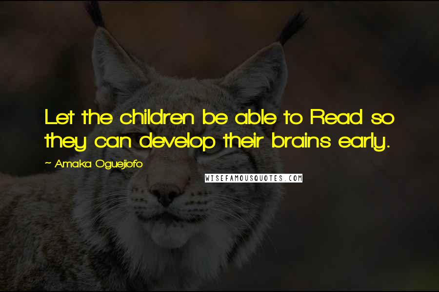 Amaka Oguejiofo Quotes: Let the children be able to Read so they can develop their brains early.